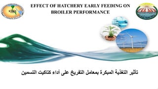 EFFECT OF HATCHERY EARLY FEEDING ON
BROILER PERFORMANCE
‫التسمين‬ ‫كتاكيت‬ ‫أداء‬ ‫على‬ ‫التفريخ‬ ‫بمعامل‬ ‫المبكرة‬ ‫التغذية‬ ‫تأثير‬
 