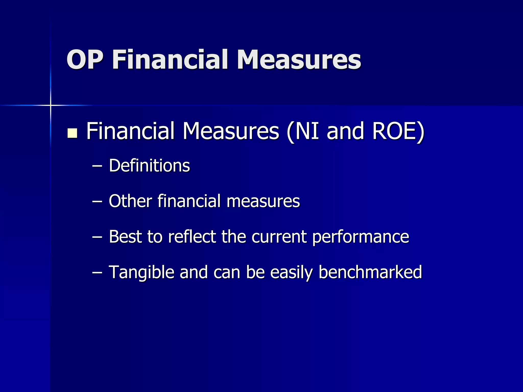 OP Financial Measures

   Financial Measures (NI and ROE)
    – Definitions

    – Other financial measures

    – Best to reflect the current performance

    – Tangible and can be easily benchmarked
 