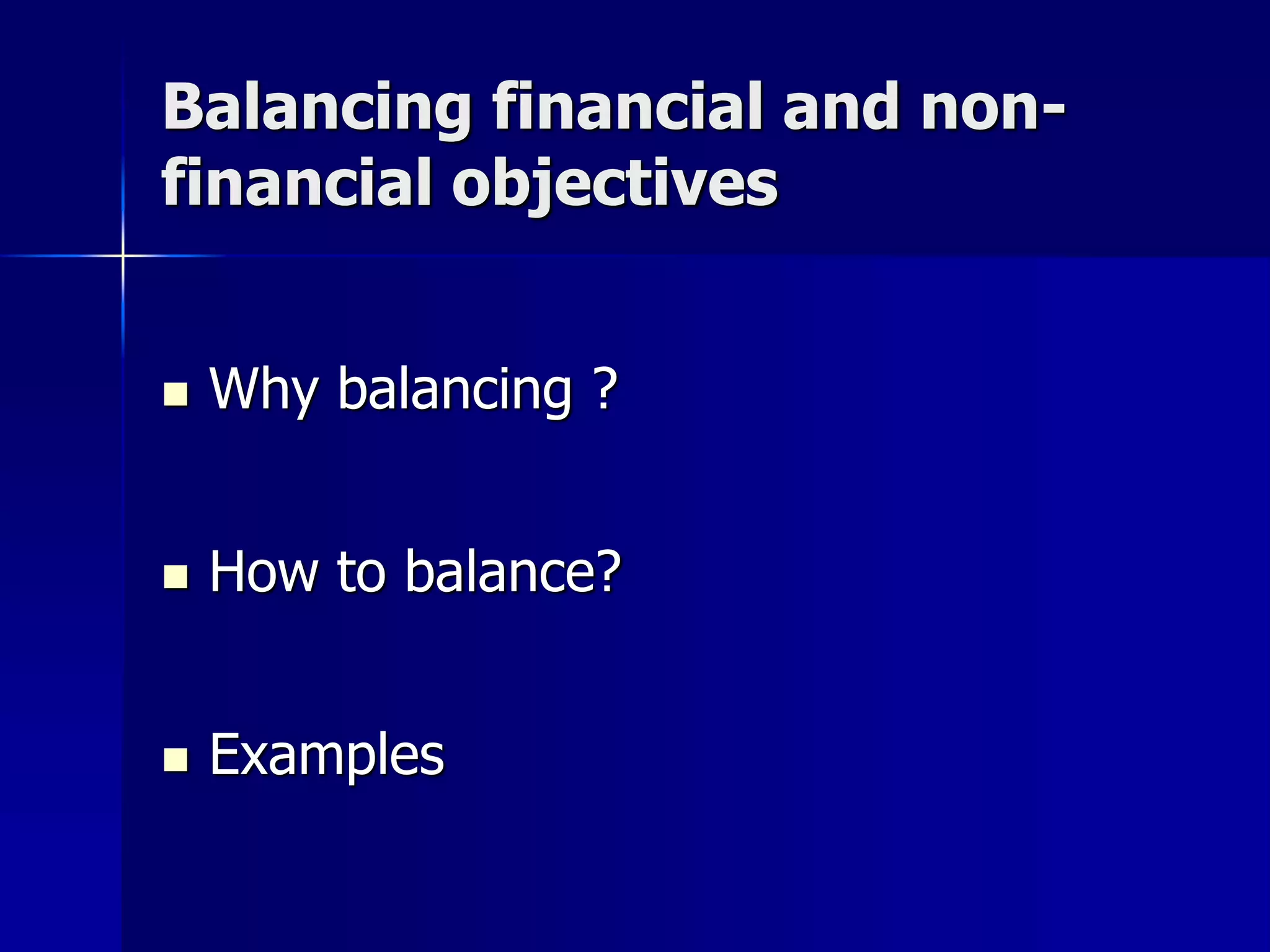 Balancing financial and non-
financial objectives


   Why balancing ?


   How to balance?


   Examples
 