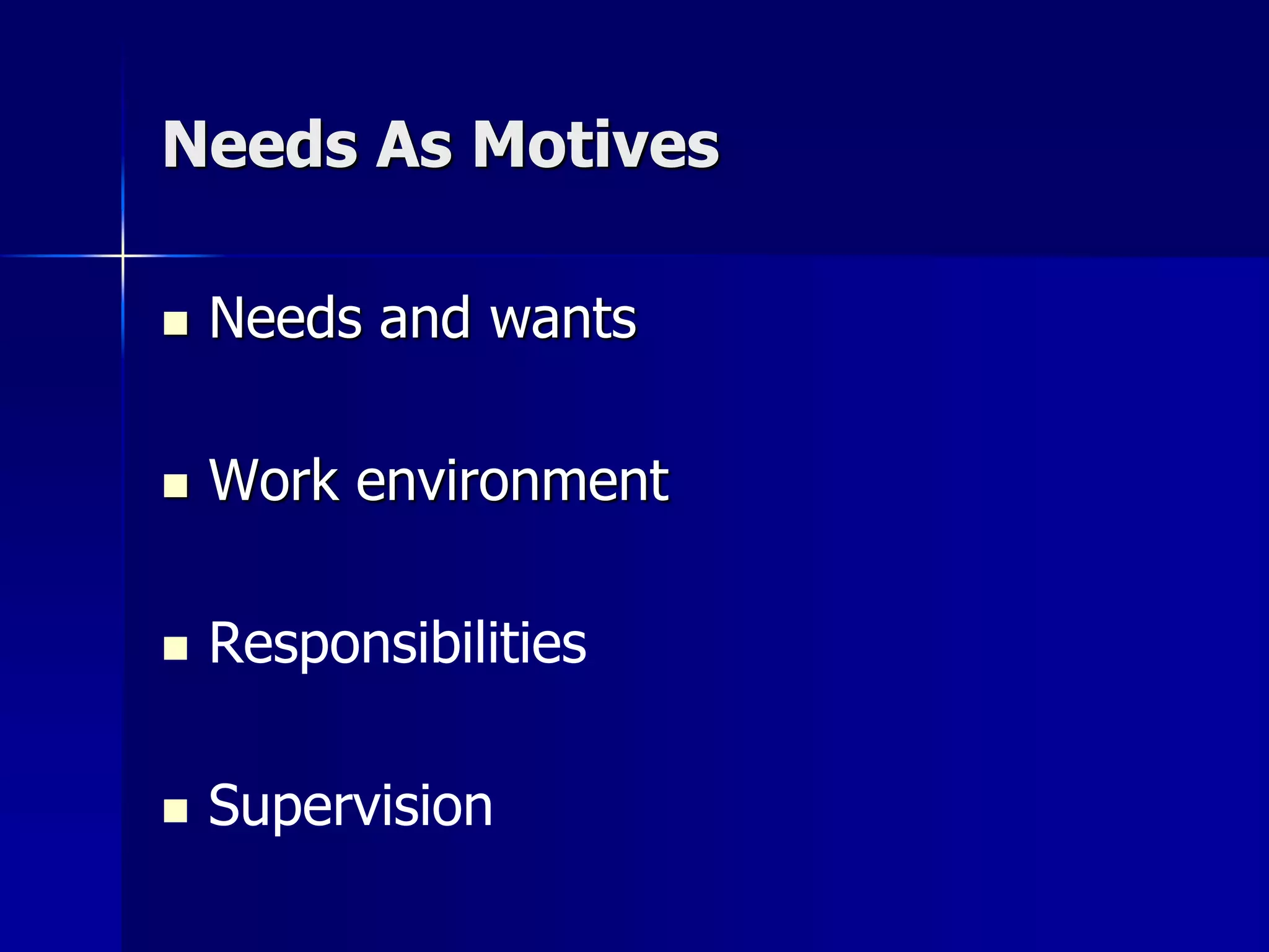 Needs As Motives

   Needs and wants

   Work environment

   Responsibilities

   Supervision
 