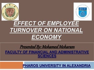 EFFECT OF EMPLOYEE
TURNOVER ON NATIONAL
ECONOMY
PresentedBy: Mohamed Moharam
FACULTY OF FINANCIAL AND ADMINISTRATIVE
SCIENCES
PHAROS UNIVERSITY IN ALEXANDRIA
 