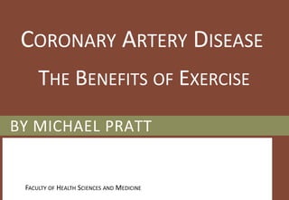 Coronary Artery Disease The Benefits of Exercise BY Michael Pratt Faculty of Health Sciences and Medicine 