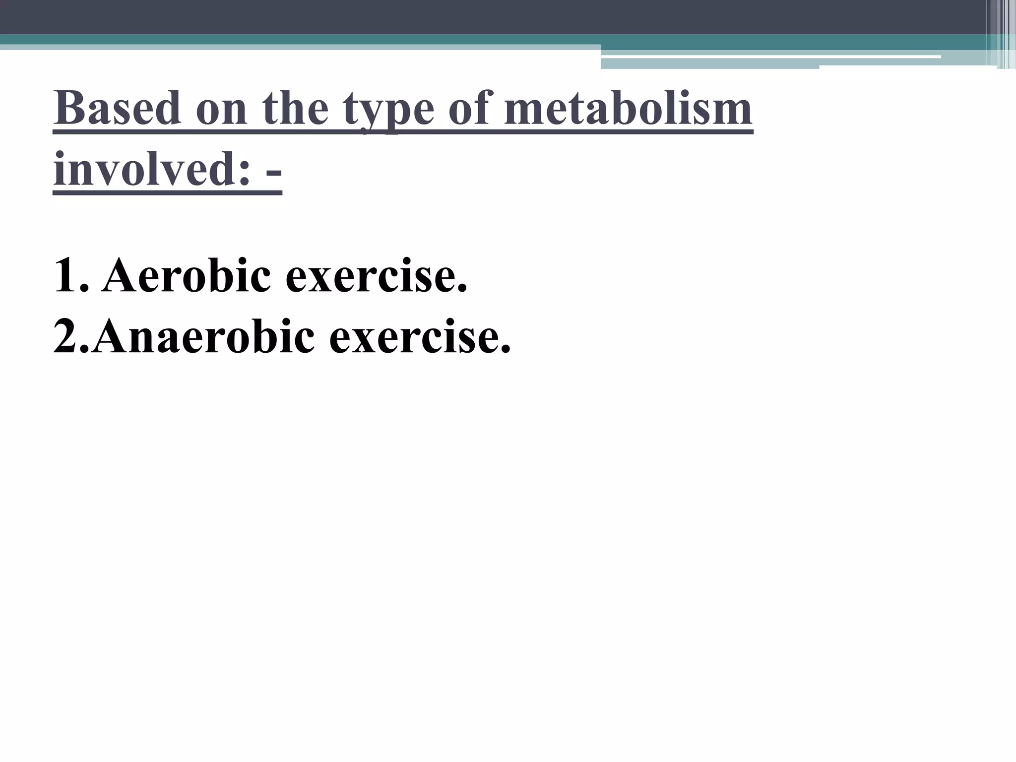 Based on the type of metabolism
involved: -
1. Aerobic exercise.
2.Anaerobic exercise.
 
