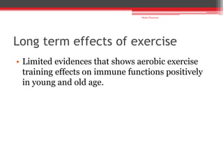 Long term effects of exercise
• Limited evidences that shows aerobic exercise
training effects on immune functions positively
in young and old age.
Shalu Thariwal
 
