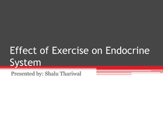 Effect of Exercise on Endocrine
System
Presented by: Shalu Thariwal
 