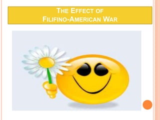 THE EFFECT OF
FILIFINO-AMERICAN WAR
 