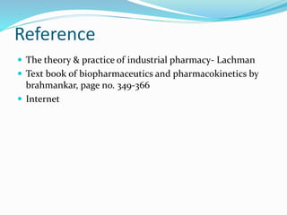 Reference
 The theory & practice of industrial pharmacy- Lachman
 Text book of biopharmaceutics and pharmacokinetics by
brahmankar, page no. 349-366
 Internet
 