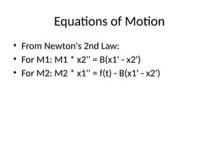 Equations of Motion
• From Newton's 2nd Law:
• For M1: M1 * x2'' = B(x1' - x2')
• For M2: M2 * x1'' = f(t) - B(x1' - x2')
 