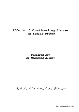 1
Dr. Mohammed Alruby
Effects of functional appliances
on facial growth
Prepared by:
Dr Mohammed Alruby
‫بال‬ ‫عاش‬ ‫من‬
‫كرامه‬
‫شرف‬ ‫بال‬ ‫مات‬
 