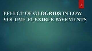 EFFECT OF GEOGRIDS IN LOW
VOLUME FLEXIBLE PAVEMENTS
1
 