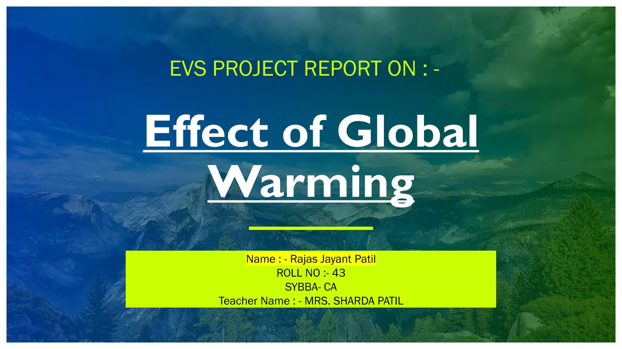 Effect of Global
Warming
EVS PROJECT REPORT ON : -
Name : - Rajas Jayant Patil
ROLL NO :- 43
SYBBA- CA
Teacher Name : - MRS. SHARDA PATIL
 