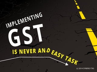 IMPLEMENTING
GSTIS NEVER AND EASY TASK
(c) 2014 SYNERGY TAS
 