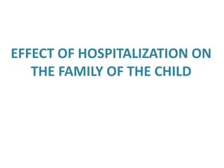 EFFECT OF HOSPITALIZATION ON
THE FAMILY OF THE CHILD
 