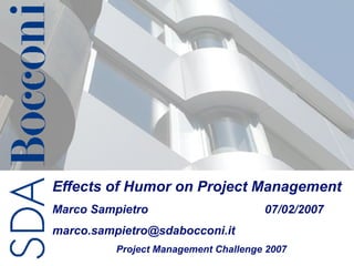 Effects of Humor on Project Management
Marco Sampietro                       07/02/2007
marco.sampietro@sdabocconi.it
          Project Management Challenge 2007
 