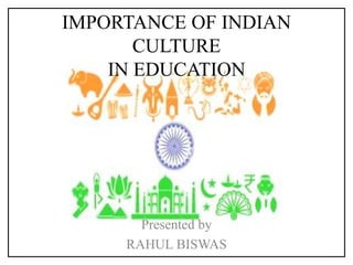 IMPORTANCE OF INDIAN
CULTURE
IN EDUCATION
Presented by
RAHUL BISWAS
 