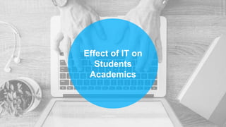 Effect of IT on
Students
Academics
 