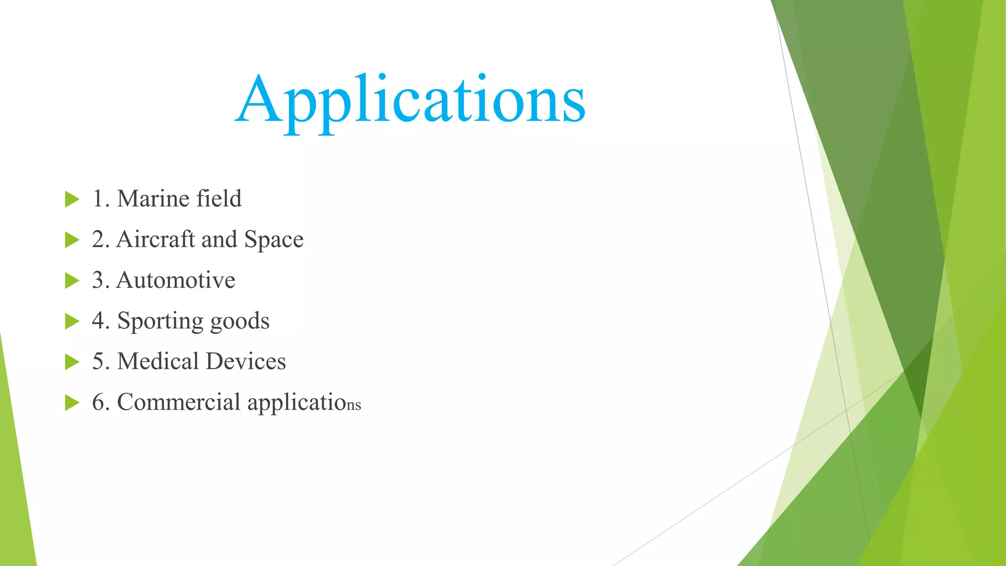 Applications
 1. Marine field
 2. Aircraft and Space
 3. Automotive
 4. Sporting goods
 5. Medical Devices
 6. Commercial applications
 