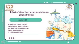 Effect of diode laser depigmentation on
gingival tissues
Mennatalla Ashraf , Hajar
Abdulsamad ,Amira Youssef
Elazzab ,Marwa Ahmed Fares
Under Supervision of:
A Porf Samah Kamel
Lecture D
 