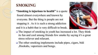 SMOKING
“Smoking is injurious to health” is a quote
found almost everywhere and known by
everyone. But the thing is people...