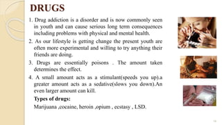 DRUGS
1. Drug addiction is a disorder and is now commonly seen
in youth and can cause serious long term consequences
inclu...