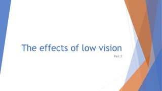 The effects of low vision
Part 2
 