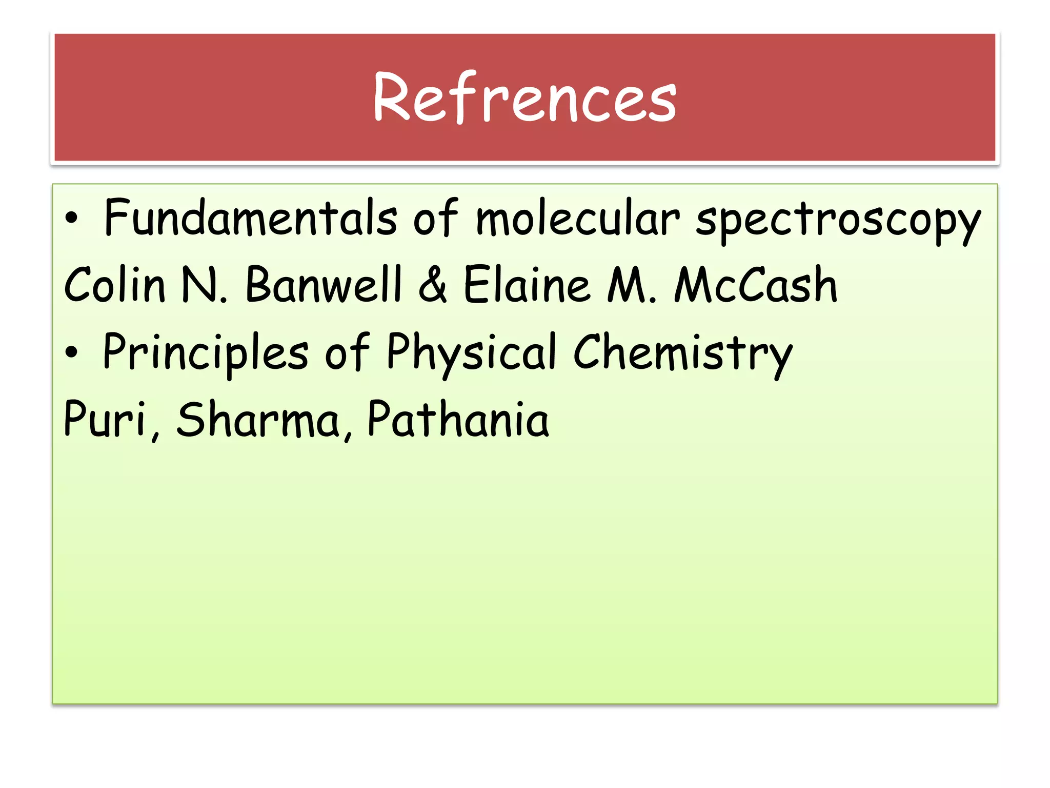 Refrences
• Fundamentals of molecular spectroscopy
Colin N. Banwell & Elaine M. McCash
• Principles of Physical Chemistry
Puri, Sharma, Pathania
 