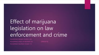 Effect of marijuana
legislation on law
enforcement and crime
MUHAMMAD WAQAR YOUNUS 228
MUHAMMAD ANEES UR REHMAN 226 (GROUP 6)
MUHAMMAD NAUMAN YOUSAF 173
 
