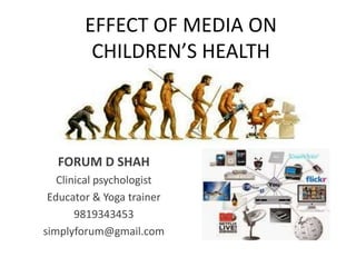 EFFECT OF MEDIA ON
CHILDREN’S HEALTH
FORUM D SHAH
Clinical psychologist
Educator & Yoga trainer
9819343453
simplyforum@gmail.com
 