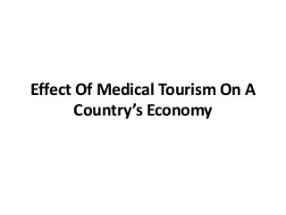 Effect Of Medical Tourism On A
Country’s Economy
 