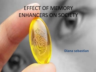 EFFECT OF MEMORY
ENHANCERS ON SOCIETY
Diana sebastian
 