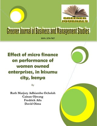 ISSN: 2276-7827
Effect of micro finance
on performance of
women owned
enterprises, in kisumu
city, kenya
By
Ruth Marjory Adhiambo Ocholah
Cainan Ojwang
Fredrick Aila
David Oima
 