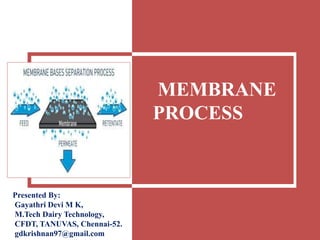 MEMBRANE
PROCESS
Presented By:
Gayathri Devi M K,
M.Tech Dairy Technology,
CFDT, TANUVAS, Chennai-52.
gdkrishnan97@gmail.com
 