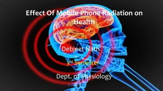 Effect Of Mobile Phone Radiation on
Health
By
Debjeet Nath
3rd Semester
Dept. of Physiology
 