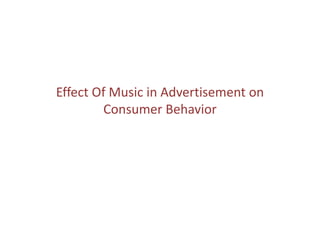 Effect Of Music in Advertisement on
         Consumer Behavior
 