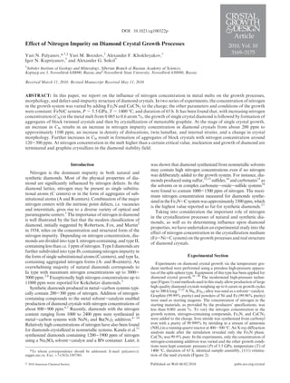 pubs.acs.org/crystalPublished on Web 06/02/2010r 2010 American Chemical Society
DOI: 10.1021/cg100322p
2010, Vol. 10
3169–3175
Effect of Nitrogen Impurity on Diamond Crystal Growth Processes
Yuri N. Palyanov,*,†,‡
Yuri M. Borzdov,†
Alexander F. Khokhryakov,†
Igor N. Kupriyanov,†
and Alexander G. Sokol†
†
Sobolev Institute of Geology and Mineralogy, Siberian Branch of Russian Academy of Sciences,
Koptuyg ave 3, Novosibirsk 630090, Russia, and ‡
Novosibirsk State University, Novosibirsk 630090, Russia
Received March 11, 2010; Revised Manuscript Received May 11, 2010
ABSTRACT: In this paper, we report on the influence of nitrogen concentration in metal melts on the growth processes,
morphology, and defect-and-impurity structure of diamond crystals. In two series of experiments, the concentration of nitrogen
in the growth system was varied by adding Fe3N and CaCN2 to the charge; the other parameters and conditions of the growth
were constant: FeNiC system, P = 5.5 GPa, T = 1400 °C, and duration of 65 h. It has been found that, with increasing nitrogen
concentration (CN) in the metal melt from 0.005 to 0.6 atom %, the growth of single crystal diamond is followed by formation of
aggregates of block twinned crystals and then by crystallization of metastable graphite. At the stage of single crystal growth,
an increase in CN results in an increase in nitrogen impurity concentration in diamond crystals from about 200 ppm to
approximately 1100 ppm, an increase in density of dislocations, twin lamellae, and internal strains, and a change in crystal
morphology. Further increases in CN result in formation of aggregates of block crystals with nitrogen concentration around
120-300 ppm. At nitrogen concentration in the melt higher than a certain critical value, nucleation and growth of diamond are
terminated and graphite crystallizes in the diamond stability field.
Introduction
Nitrogen is the dominant impurity in both natural and
synthetic diamonds. Most of the physical properties of dia-
mond are significantly influenced by nitrogen defects. In the
diamond lattice, nitrogen may be present as single substitu-
tional atoms (C centers) or in the form of aggregates of sub-
stitutional atoms (A and B centers). Combination of the major
nitrogen centers with the intrinsic point defects, i.e. vacancies
and interstitials, gives rise to a diverse variety of optical and
paramagnetic centers.1
The importance of nitrogen in diamond
is well illustrated by the fact that the modern classification of
diamond, initially suggested by Robertson, Fox, and Martin2
in 1934, relies on the concentration and structural form of the
nitrogen impurity. Depending on nitrogen concentration, dia-
monds are divided into type I, nitrogen-containing, and type II,
containing less than ca. 1 ppm of nitrogen. Type I diamonds are
further subdivided into type Ib, containing nitrogen impurity in
the form of single substitutional atoms (C-centers), and type Ia,
containing aggregated nitrogen forms (A- and B-centers). An
overwhelming majority of natural diamonds corresponds to
Ia type with maximum nitrogen concentrations up to 3000-
5000 ppm.3,4
Exceptionally high nitrogen concentrations up to
11000 ppm were reported for Kokchetav diamonds.5
Synthetic diamonds produced in metal-carbon systems typi-
cally contain 200-300 ppm of nitrogen. Addition of nitrogen-
containing compounds to the metal solvent-catalysts enabled
production of diamond crystals with nitrogen concentrations of
about 800-900 ppm.6,7
Recently, diamonds with the nitrogen
content ranging from 1000 to 2400 ppm were synthesized in
metal-carbon systems with NaN3 and Ba(N3)2 additives.8-10
Relatively high concentrations of nitrogen have also been found
for diamonds crystallized in nonmetallic systems. Kanda et al.11
synthesized diamonds containing 1200-1900 ppm of nitrogen
using a Na2SO4 solvent-catalyst and a BN container. Later, it
was shown that diamond synthesized from nonmetallic solvents
may contain high nitrogen concentrations even if no nitrogen
was deliberately added to the growth system. For instance, dia-
mondsproducedusing sulfur,12,13
sulfides,14
andcarbonates15
as
the solvents or in complex carbonate-oxide-sulfide systems16
were found to contain 1000-1500 ppm of nitrogen. The maxi-
mum nitrogen concentration measured for diamonds synthe-
sizedintheFe3N-Csystemwasapproximately3300ppm,which
is the highest value reported so far for synthetic diamonds.17
Taking into consideration the important role of nitrogen
in the crystallization processes of natural and synthetic dia-
monds, as well as its determining influence upon diamond
properties,wehave undertaken anexperimental study into the
effect of nitrogen concentration in the crystallization medium
(Fe-Ni-C system) on the growthprocesses and real structure
of diamond crystals.
Experimental Section
Experiments on diamond crystal growth via the temperature gra-
dient method were performed using a pressless high-pressure appara-
tus of the split-sphere type. Equipment of this type has been applied for
diamond crystal growth.18-20
The modernized high-pressure techni-
que(Figure1) andmethodsusedinthisstudyallowproductionoflarge
high quality diamond crystals weighing up to 6 carats in growth cycles
up to 300 h long.21,22
A Ni0.7Fe0.3 alloy was used as a solvent-catalyst.
Graphite (99.99% purity) and powders of Ni and Fe (99.96% purity)
were used as starting reagents. The concentration of nitrogen in the
starting materials, as provided by the producers’ specifications, was
less than 0.001 atom %. To vary the nitrogen concentration in the
growth system, nitrogen-containing compounds, Fe3N, and CaCN2
were added to the charge. Iron nitride was synthesized from carbonyl
iron with a purity of 99.999% by nitriding in a stream of ammonia
(NH3) inarunningquartzreactorat400-500°C.AnX-raydiffraction
analysis made after the nitridation revealed only the Fe3N phase.
CaCN2 was 99.9% pure. In the experiments, only the concentration of
nitrogen-containing additives was varied and the other growth condi-
tions were kept constant: pressure (P) of 5.5 GPa, temperature (T) of
1400 °C, duration of 65 h, identical sample assembly, (111) orienta-
tion of the seed crystals (Figure 2).
*To whom correspondence should be addressed. E-mail: palyanov@
uiggm.nsc.ru. Fax: þ7-(383)-3307501.
 