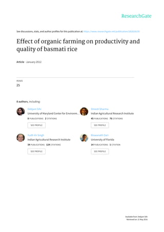 See	discussions,	stats,	and	author	profiles	for	this	publication	at:	https://www.researchgate.net/publication/282828159
Effect	of	organic	farming	on	productivity	and
quality	of	basmati	rice
Article	·	January	2012
READS
25
8	authors,	including:
Debjani	Sihi
University	of	Maryland	Center	for	Environm…
8	PUBLICATIONS			2	CITATIONS			
SEE	PROFILE
Dinesh	Sharma
Indian	Agricultural	Research	Institute
45	PUBLICATIONS			76	CITATIONS			
SEE	PROFILE
Yudh	Vir	Singh
Indian	Agricultural	Research	Institute
34	PUBLICATIONS			124	CITATIONS			
SEE	PROFILE
Biswanath	Dari
University	of	Florida
14	PUBLICATIONS			1	CITATION			
SEE	PROFILE
Available	from:	Debjani	Sihi
Retrieved	on:	21	May	2016
 