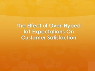 The Effect of Over-Hyped
IoT Expectations On
Customer Satisfaction
 