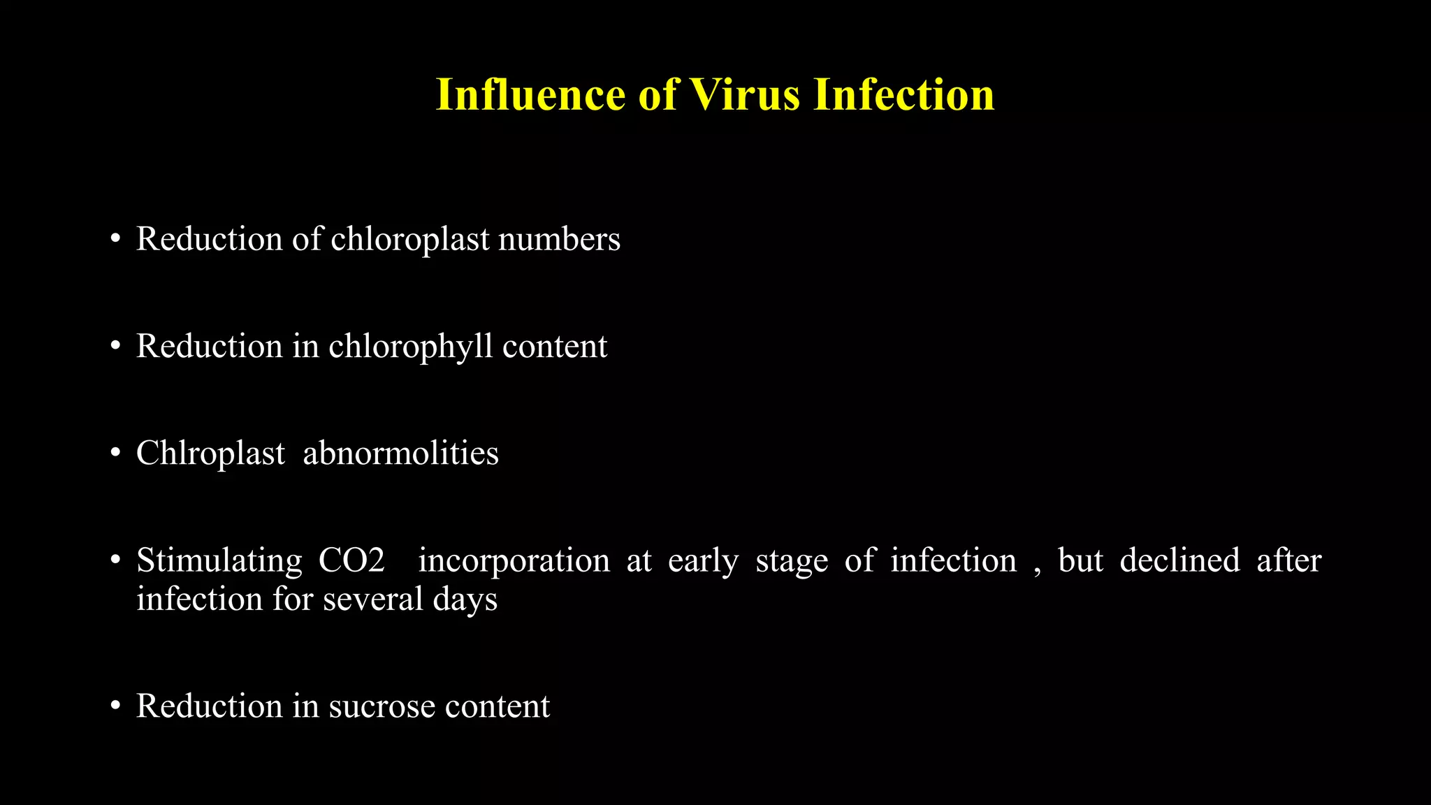 Influence of Virus Infection
• Reduction of chloroplast numbers
• Reduction in chlorophyll content
• Chlroplast abnormolities
• Stimulating CO2 incorporation at early stage of infection , but declined after
infection for several days
• Reduction in sucrose content
 