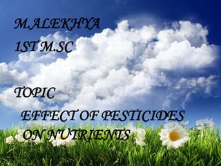 M.ALEKHYA
1ST M.SC

TOPIC
 EFFECT OF PESTICIDES
 ON NUTRIENTS
 
