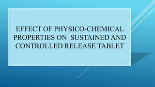 EFFECT OF PHYSICO-CHEMICAL
PROPERTIES ON SUSTAINED AND
CONTROLLED RELEASE TABLET
 