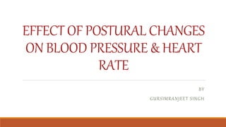 EFFECT OF POSTURAL CHANGES
ON BLOOD PRESSURE & HEART
RATE
BY
GURSIMRANJEET SINGH
 