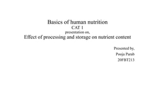 Basics of human nutrition
CAT 1
presentation on,
Effect of processing and storage on nutrient content
Presented by,
Pooja Parab
20FBT213
 