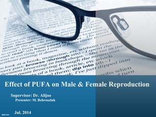 Effect of PUFA on Male & Female Reproduction
Supervisor: Dr. Alijoo
Presenter: M. Behroozlak
Jul. 2014
 