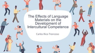 The Effects of Language
Materials on the
Development of
Intercultural Competence
Carlos Rico Troncoso
 