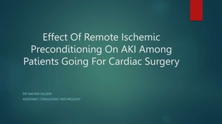 Effect Of Remote Ischemic
Preconditioning On AKI Among
Patients Going For Cardiac Surgery
DR NAYYAR SALEEM
ASSISTANT CONSULTANT NEPHROLOGY
 