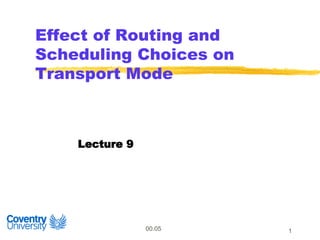 1
Effect of Routing and
Scheduling Choices on
Transport Mode
Lecture 9
00.05
 