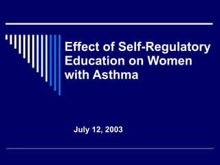 Effect of Self-Regulatory Education on Women with Asthma July 12, 2003 