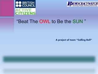 “Beat The OWL to Be the SUN ”
A project of team “Calling Bell”
 