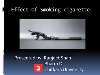 Effect Of Smoking cigarette
Presented by; Ranjeet Shah
Pharm D
Chitkara University
 