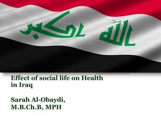 Effect of social life on Health
in Iraq
Sarah Al-Obaydi,
M.B.Ch.B, MPH
 